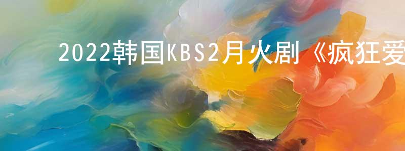 ﻿柴文琪的网络影视资源,﻿2022韩国KBS2月火剧《疯狂爱情》第16集[韩语中字]迅雷下载_电影天堂